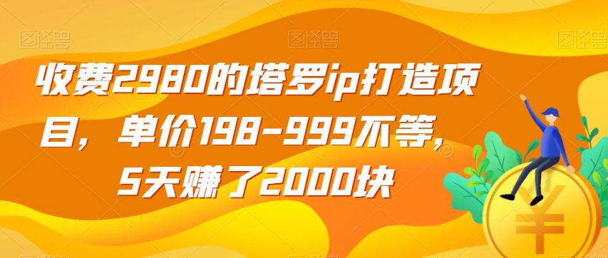 收费2980的塔罗ip打造项目，单价198-999不等，5天赚了2000块【揭秘】-七量思维