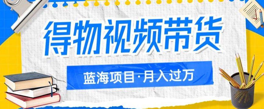 得物视频带货项目，矩阵操作，月入过万的蓝海项目-七量思维