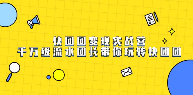 （7540期）快团团变现实战营，千万级流水团长带你玩转快团团-七量思维