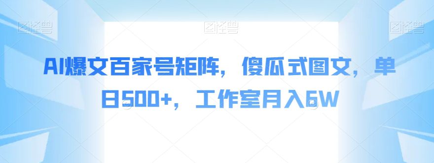 AI爆文百家号矩阵，傻瓜式图文，单日500+，工作室月入6W【揭秘】-七量思维