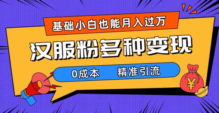 （7549期）一部手机精准引流汉服粉，0成本多种变现方式，小白月入过万（附素材+工具）-七量思维