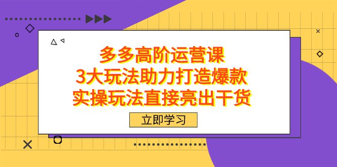 （7545期）拼多多高阶·运营课，3大玩法助力打造爆款，实操玩法直接亮出干货-七量思维