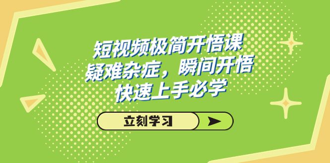 （7544期）短视频极简-开悟课，疑难杂症，瞬间开悟，快速上手必学（28节课）-七量思维