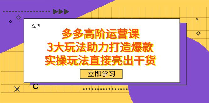 拼多多高阶·运营课，3大玩法助力打造爆款，实操玩法直接亮出干货-七量思维