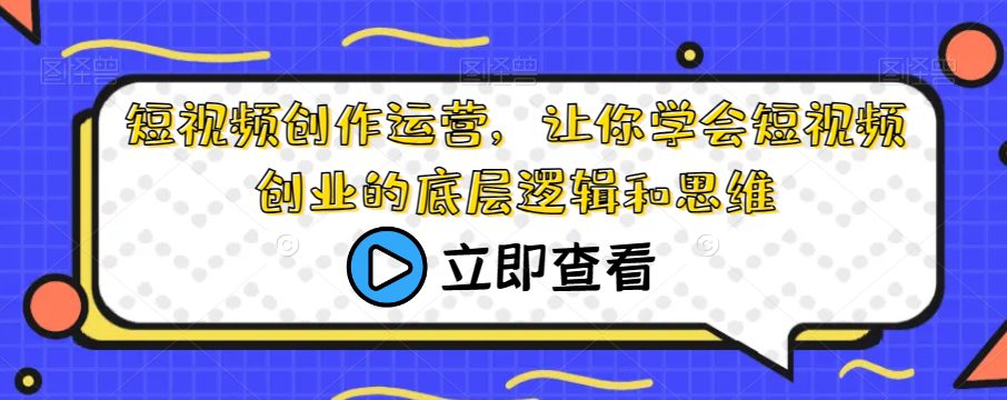 短视频创作运营，让你学会短视频创业的底层逻辑和思维-七量思维