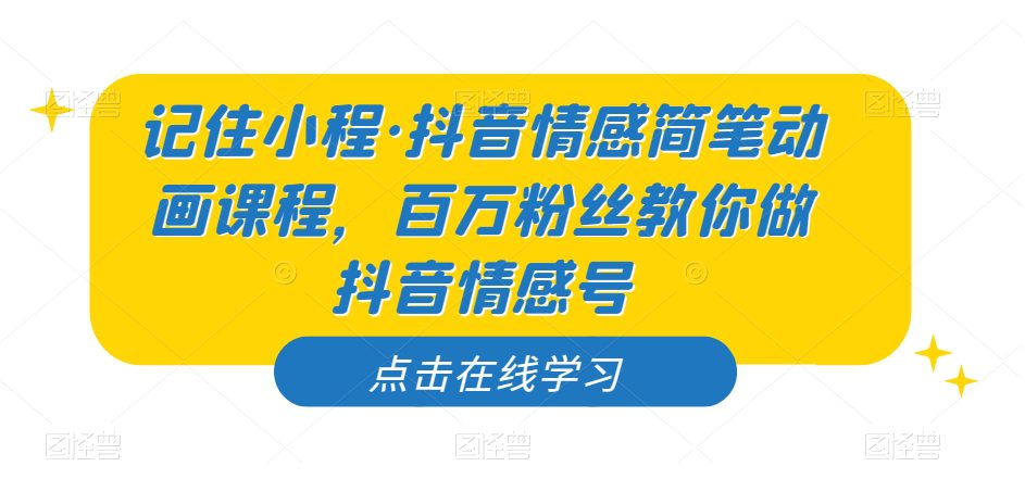 记住小程·抖音情感简笔动画课程，百万粉丝教你做抖音情感号-七量思维