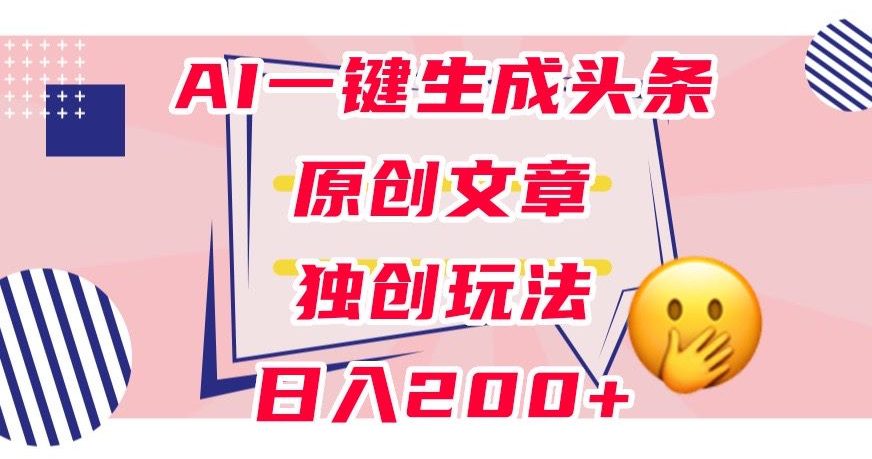 利用AI一键生成头条原创文章，0粉丝即可变现，稳定日入200+【揭秘】-七量思维