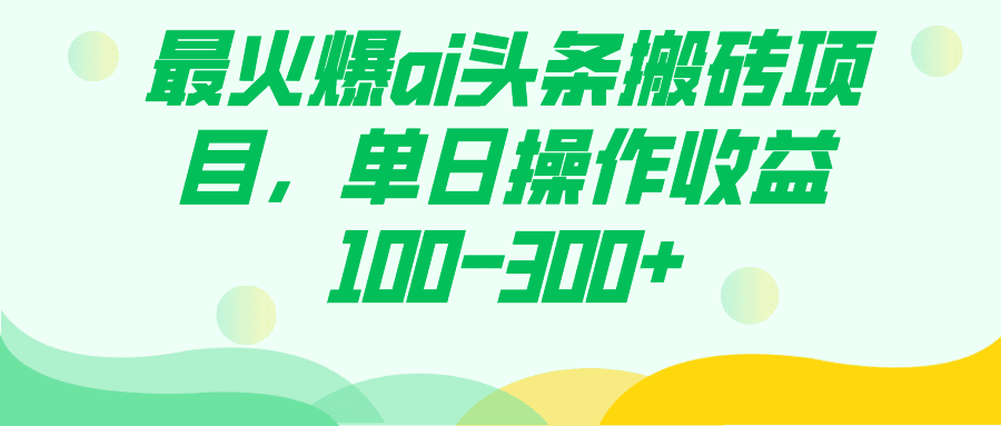 （7560期）最火爆ai头条搬砖项目，单日操作收益100-300+-七量思维