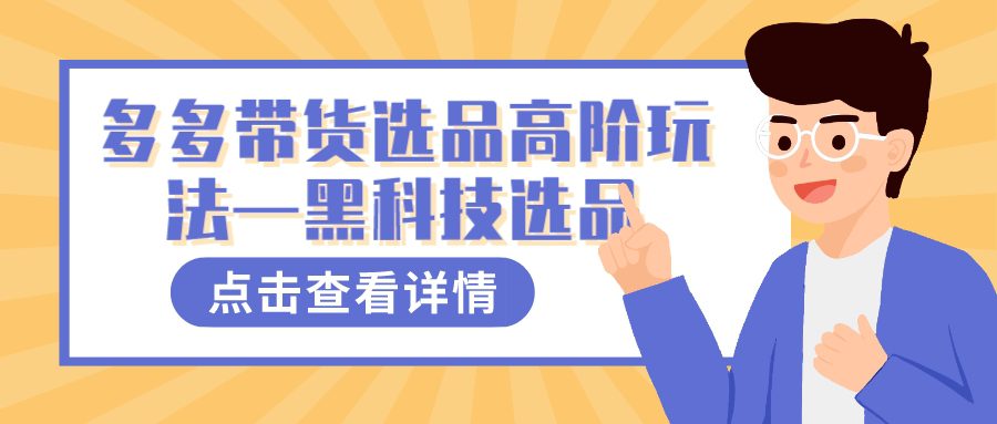 （7556期）多多视频带货选品高阶玩法—黑科技选品-七量思维