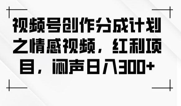 视频号创作分成计划之情感视频，红利项目，闷声日入300+-七量思维