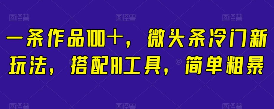 一条作品100＋，微头条冷门新玩法，搭配AI工具，简单粗暴【揭秘】-七量思维