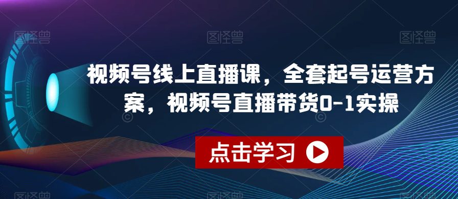 视频号线上直播课，全套起号运营方案，视频号直播带货0-1实操-七量思维