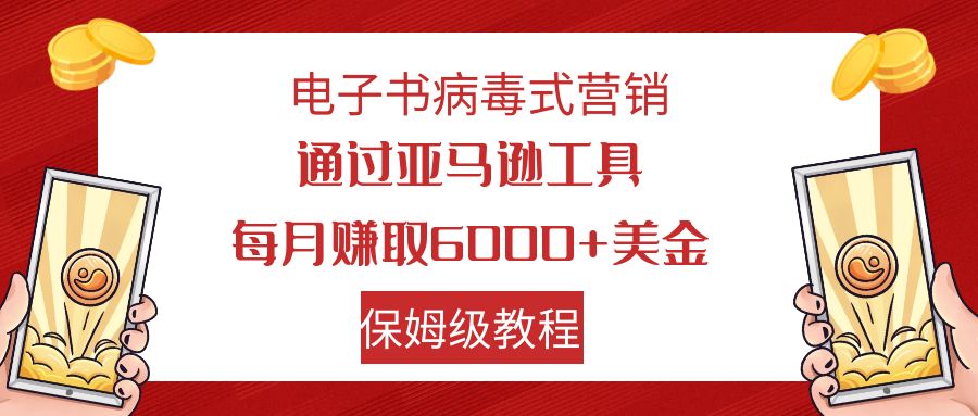 （7570期）电子书病毒式营销 通过亚马逊工具每月赚6000+美金 小白轻松上手 保姆级教程-七量思维