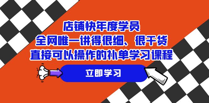 （7575期）店铺-快年度学员，全网唯一讲得很细、很干货、直接可以操作的补单学习课程-七量思维