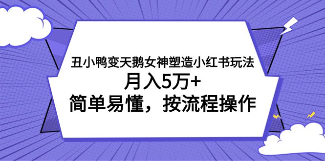 （7604期）丑小鸭变天鹅女神塑造小红书玩法，月入5万+，简单易懂，按流程操作-七量思维