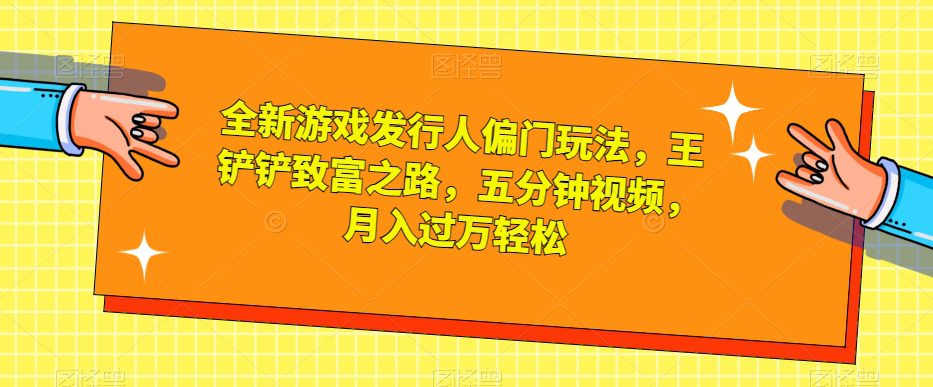 全新游戏发行人偏门玩法，王铲铲致富之路，五分钟视频，月入过万轻松【揭秘】-七量思维