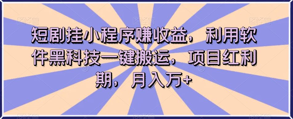 短剧挂小程序赚收益，利用软件黑科技一键搬运，项目红利期，月入万+【揭秘】-七量思维