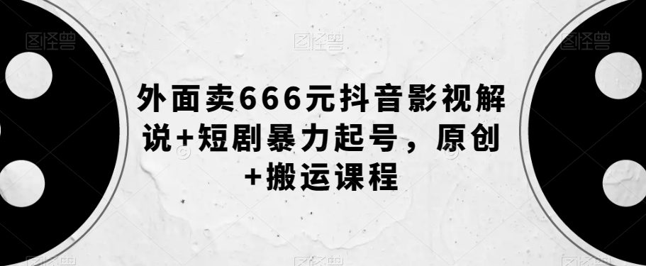 外面卖666元抖音影视解说+短剧暴力起号，原创+搬运课程-七量思维