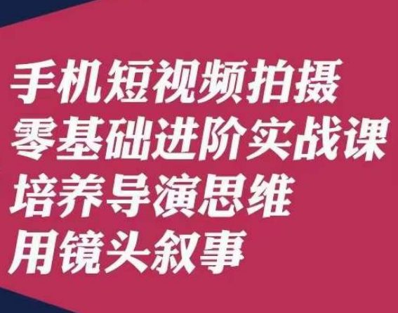 手机短视频拍摄零基础进阶实战课，培养导演思维用镜头叙事唐先生-七量思维