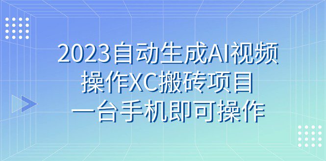 2023自动生成AI视频操作XC搬砖项目，一台手机即可操作-七量思维