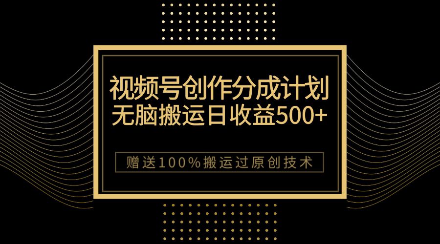 （7589期）最新视频号创作分成计划，无脑搬运一天收益500+，100%搬运过原创技巧-七量思维