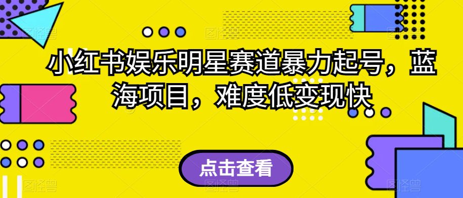 小红书娱乐明星赛道暴力起号，蓝海项目，难度低变现快【揭秘】-七量思维