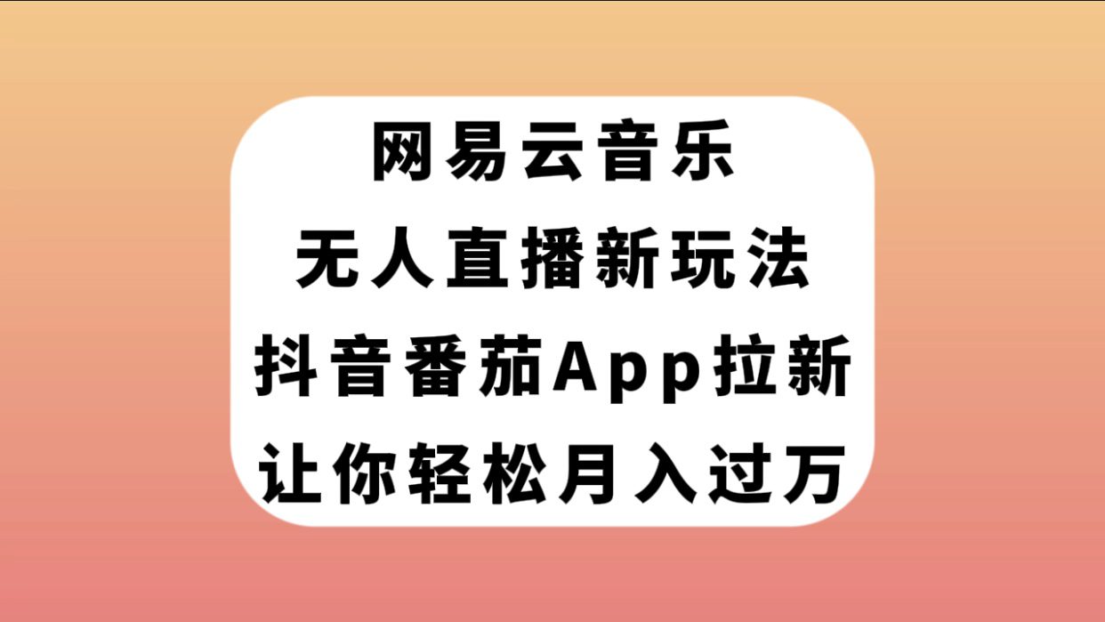 （7599期）网易云音乐无人直播新玩法，抖音番茄APP拉新，让你轻松月入过万-七量思维