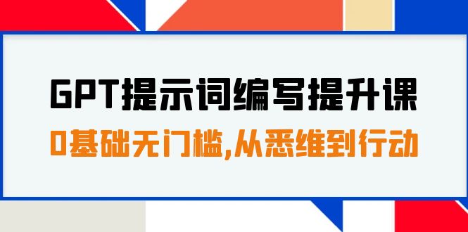 （7592期）GPT提示词编写提升课，0基础无门槛，从悉维到行动，30天16个课时-七量思维