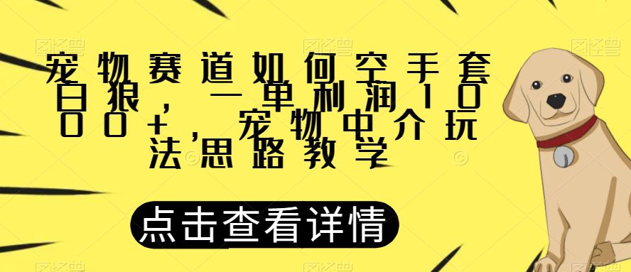 宠物赛道如何空手套白狼，一单利润1000+，宠物中介玩法思路教学【揭秘】-七量思维