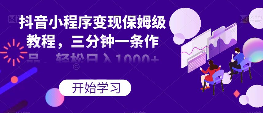 抖音小程序变现保姆级教程，三分钟一条作品，轻松日入1000+【揭秘】-七量思维