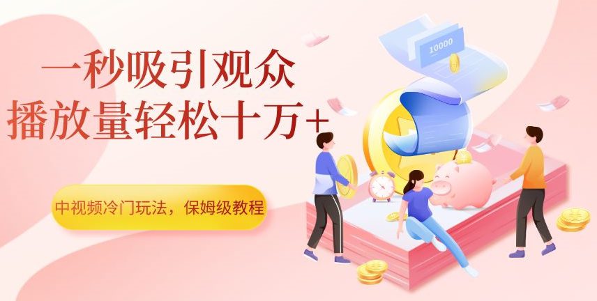 中视频冷门玩法，一秒吸引观众，播放量轻松十万+，保姆级教程【揭秘】-七量思维