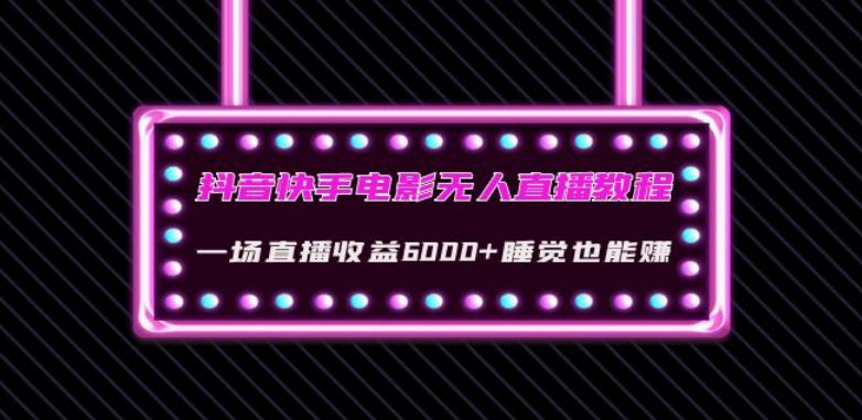 抖音快手电影无人直播教程：一场直播收益6000+睡觉也能赚(教程+软件)【揭秘】-七量思维