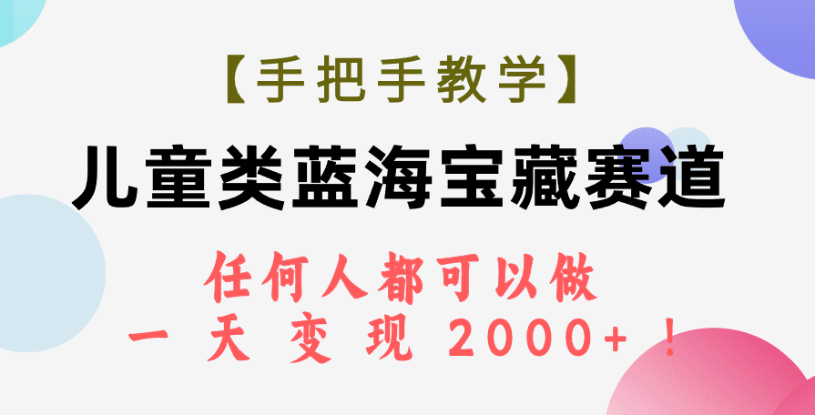 （7611期）【手把手教学】儿童类蓝海宝藏赛道，任何人都可以做，一天轻松变现2000+！-七量思维