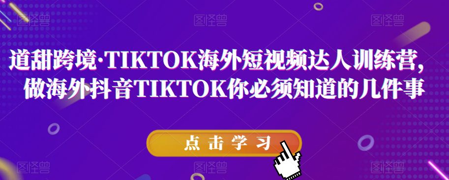 道甜跨境·TIKTOK海外短视频达人训练营，做海外抖音TIKTOK你必须知道的几件事-七量思维