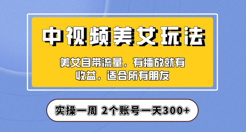 实操一天300+，中视频美女号项目拆解，保姆级教程助力你快速成单！【揭秘】-七量思维