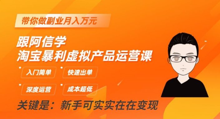 跟阿信学淘宝暴利虚拟产品运营课，入门简单，快速出单，带你做副业月入万元-七量思维