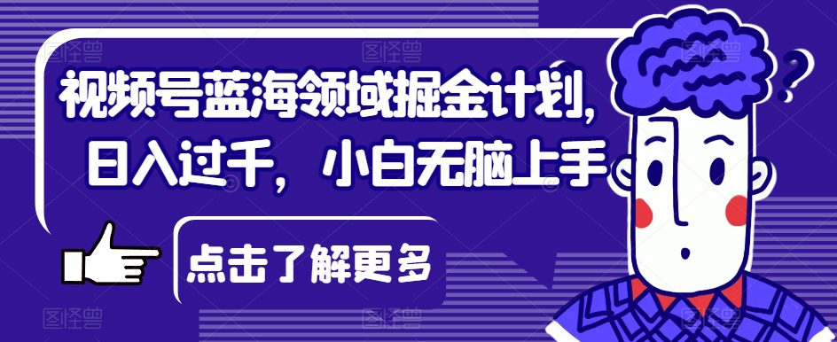 视频号蓝海领域掘金计划，日入过千，小白无脑上手【揭秘】-七量思维