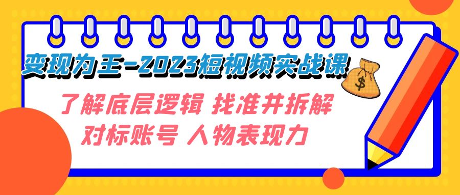 （7640期）变现·为王-2023短视频实战课 了解底层逻辑 找准并拆解对标账号 人物表现力-七量思维