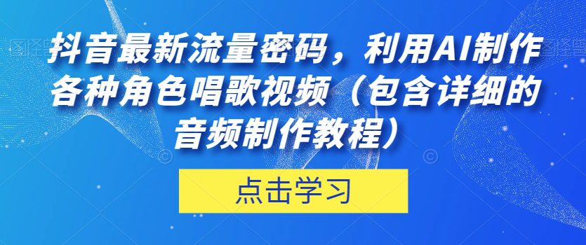 抖音最新流量密码，利用AI制作各种角色唱歌视频（包含详细的音频制作教程）【揭秘】-七量思维