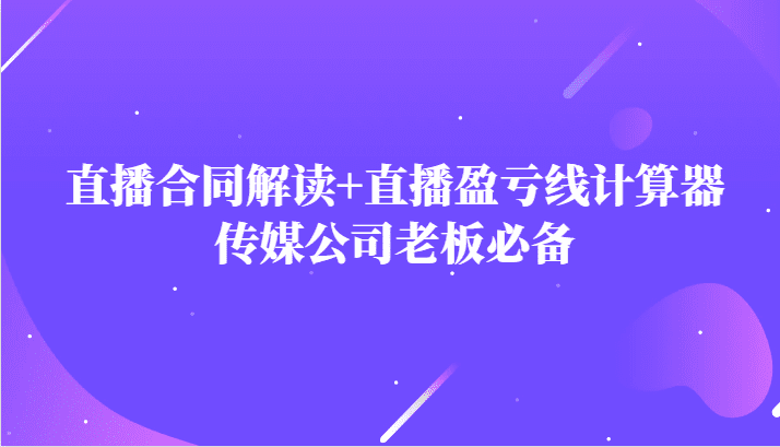 主播直播合同解读防踩坑+直播盈亏线计算器，传媒公司老板必备-七量思维