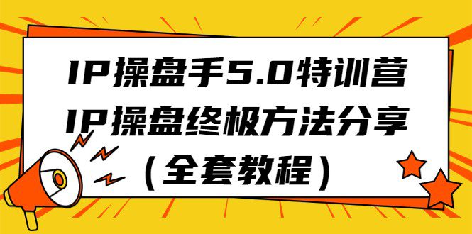 IP操盘手5.0特训营，IP操盘终极方法分享（全套教程）-七量思维