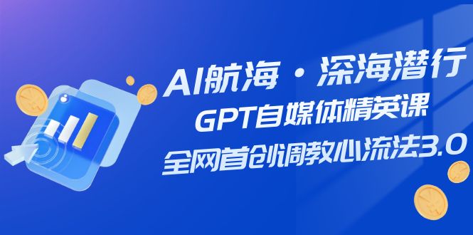 AI航海·深海潜行，GPT自媒体精英课，全网首创调教心流法3.0（20节课）-七量思维