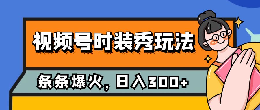 （7632期）视频号时装秀玩法，条条流量2W+，保姆级教学，每天5分钟收入300+-七量思维