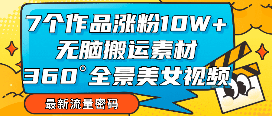 7个作品涨粉10W+，无脑搬运素材，全景美女视频爆款-七量思维