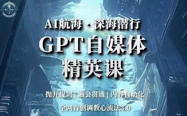 AI航海·深海潜行，GPT自媒体精英课，全网首创调教心流法3.0-七量思维