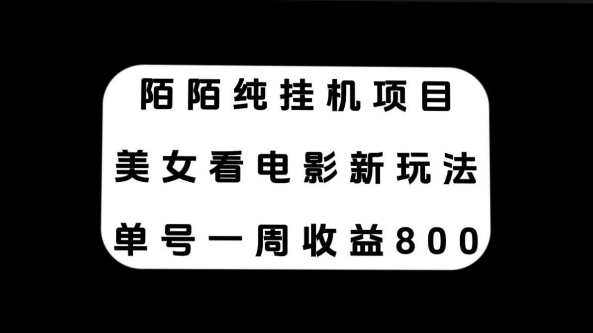 （7651期）陌陌纯挂机项目，美女看电影新玩法，单号一周收益800+-七量思维