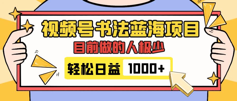 （7649期）视频号书法蓝海项目，目前做的人极少，流量可观，变现简单，日入1000+-七量思维