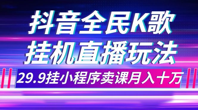 （7661期）抖音全民K歌直播不露脸玩法，29.9挂小程序卖课月入10万-七量思维