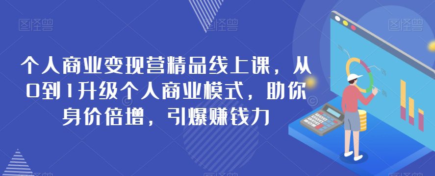 个人商业变现营精品线上课，从0到1升级个人商业模式，助你身价倍增，引爆赚钱力-七量思维