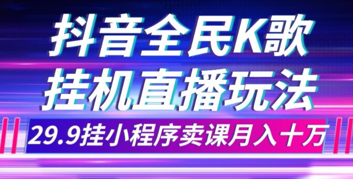 抖音全民K歌直播不露脸玩法，29.9挂小程序卖课月入10万-七量思维